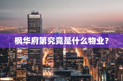 枫华府第究竟是什么物业？