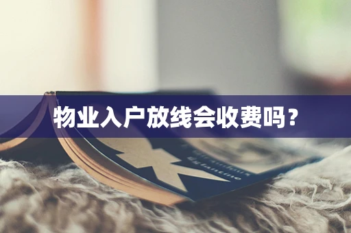 物业入户放线会收费吗？