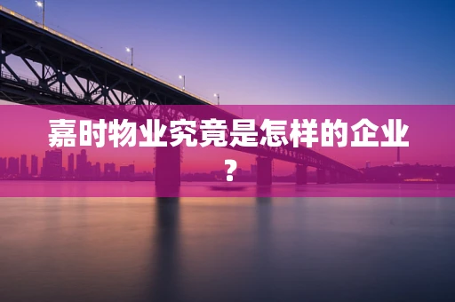 嘉时物业究竟是怎样的企业？