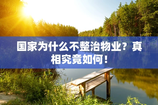 国家为什么不整治物业？真相究竟如何！