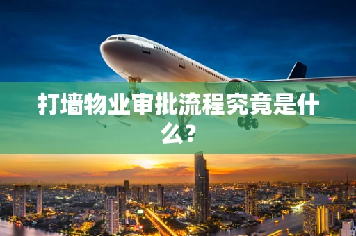 打墙物业审批流程究竟是什么？
