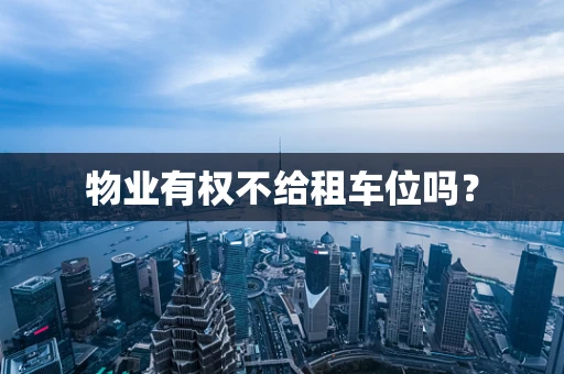 物业有权不给租车位吗？