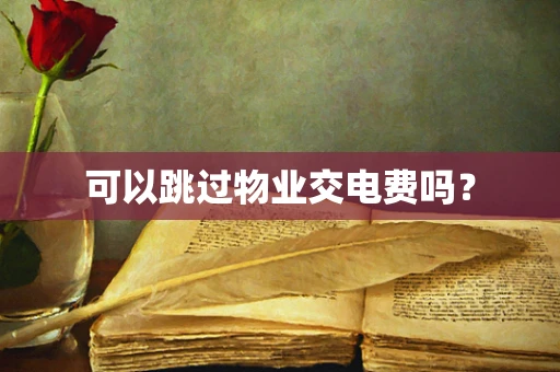 可以跳过物业交电费吗？