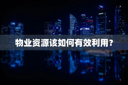 物业资源该如何有效利用？