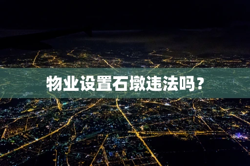 物业设置石墩违法吗？