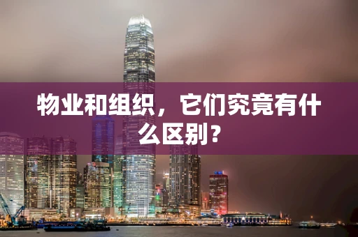 物业和组织，它们究竟有什么区别？