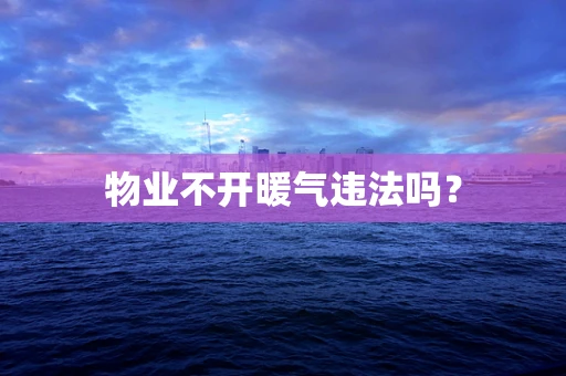物业不开暖气违法吗？