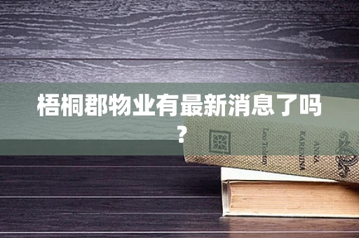 梧桐郡物业有最新消息了吗？