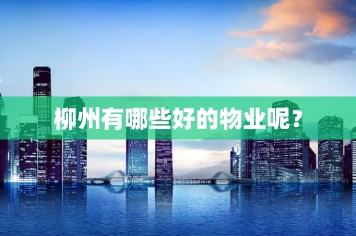 柳州有哪些好的物业呢？