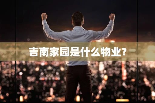 吉南家园是什么物业？