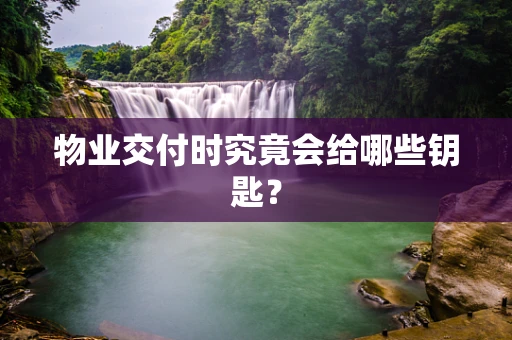 物业交付时究竟会给哪些钥匙？
