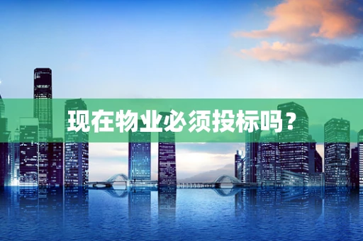 现在物业必须投标吗？
