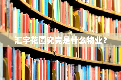 汇宇花园究竟是什么物业？