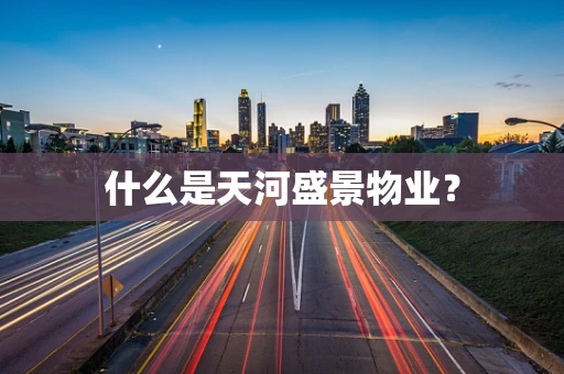 什么是天河盛景物业？