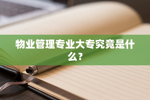 物业管理专业大专究竟是什么？