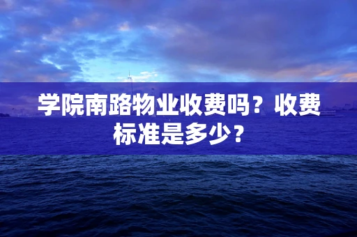 学院南路物业收费吗？收费标准是多少？