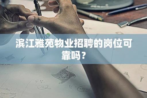 滨江雅苑物业招聘的岗位可靠吗？