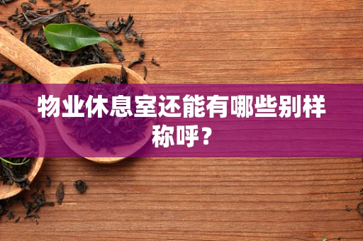 物业休息室还能有哪些别样称呼？