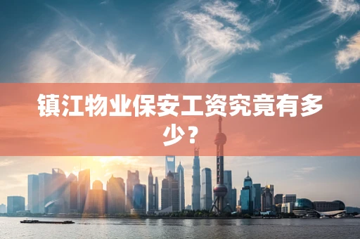 镇江物业保安工资究竟有多少？