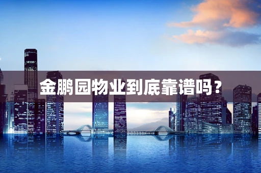 金鹏园物业到底靠谱吗？