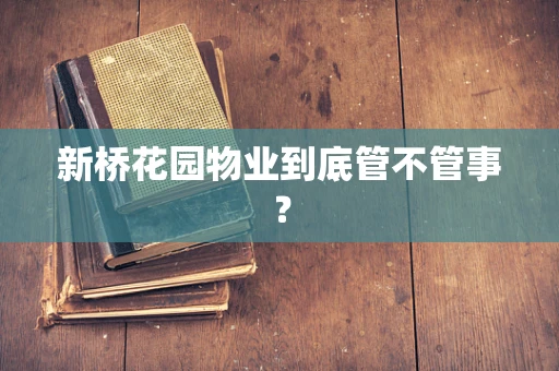 新桥花园物业到底管不管事？