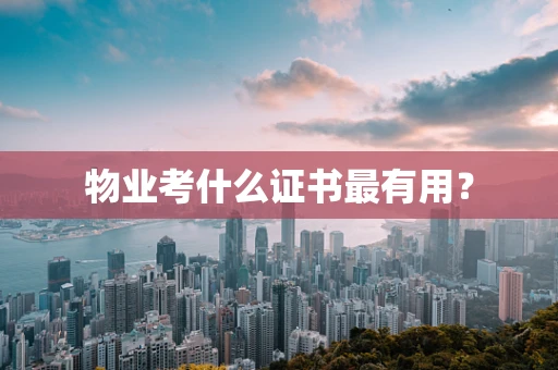 物业考什么证书最有用？