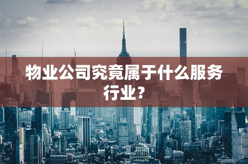 物业公司究竟属于什么服务行业？