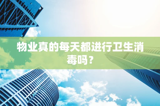 物业真的每天都进行卫生消毒吗？