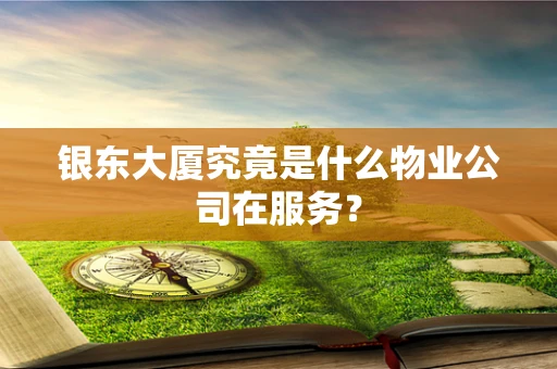 银东大厦究竟是什么物业公司在服务？