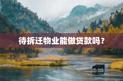 待拆迁物业能做贷款吗？