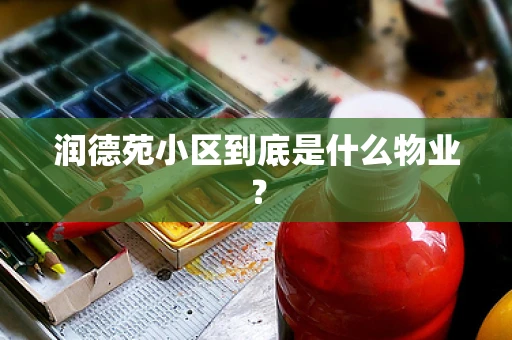 润德苑小区到底是什么物业？