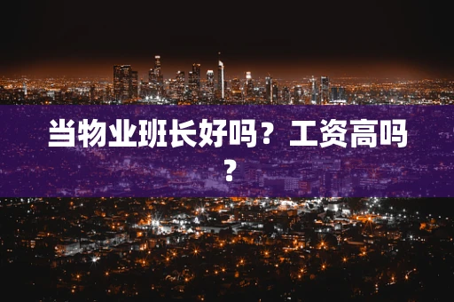 当物业班长好吗？工资高吗？