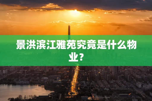 景洪滨江雅苑究竟是什么物业？