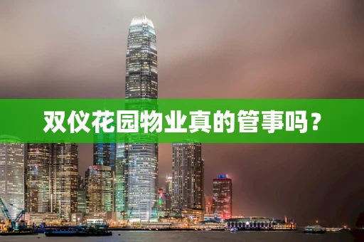 双仪花园物业真的管事吗？