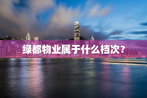绿都物业属于什么档次？