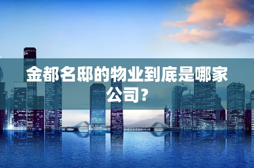 金都名邸的物业到底是哪家公司？