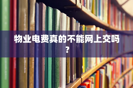 物业电费真的不能网上交吗？