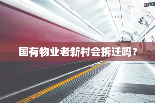 国有物业老新村会拆迁吗？