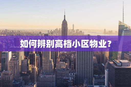 如何辨别高档小区物业？