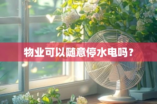 物业可以随意停水电吗？