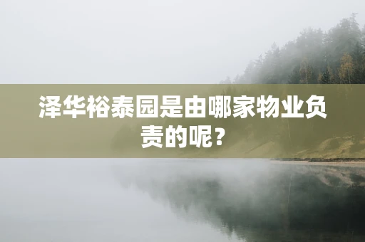泽华裕泰园是由哪家物业负责的呢？