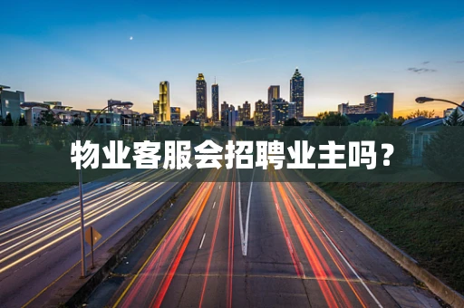物业客服会招聘业主吗？