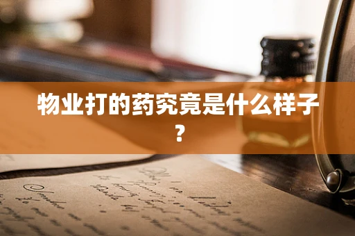 物业打的药究竟是什么样子？