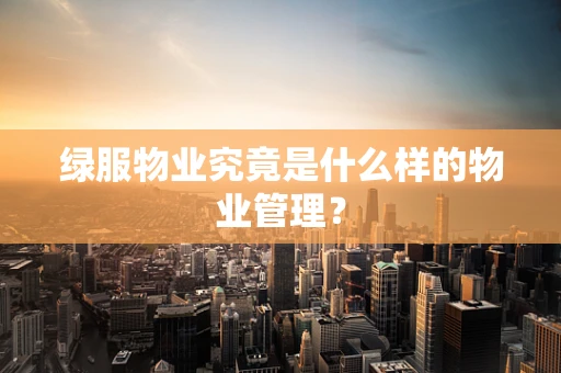绿服物业究竟是什么样的物业管理？