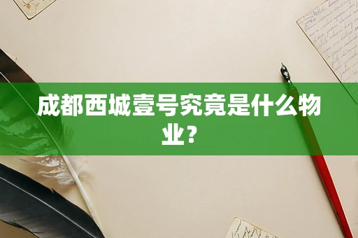成都西城壹号究竟是什么物业？