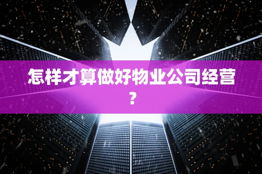 怎样才算做好物业公司经营？