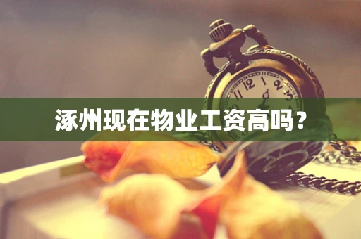 涿州现在物业工资高吗？
