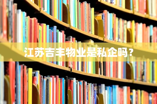 江苏吉丰物业是私企吗？