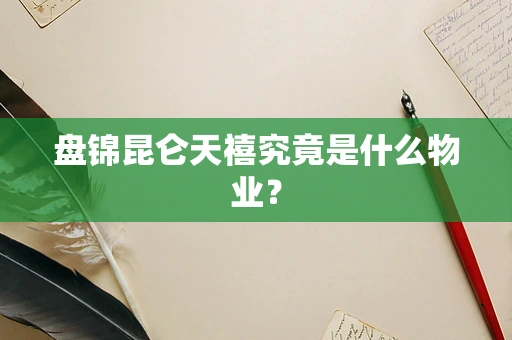 盘锦昆仑天禧究竟是什么物业？