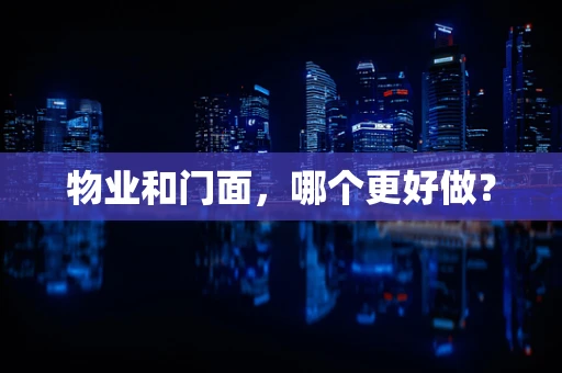 物业和门面，哪个更好做？